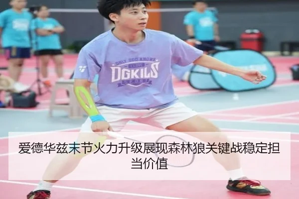 爱德华兹末节火力升级展现森林狼关键战稳定担当价值