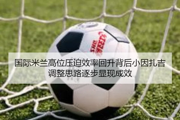 国际米兰高位压迫效率回升背后小因扎吉调整思路逐步显现成效