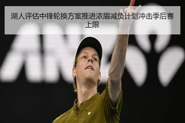湖人评估中锋轮换方案推进浓眉减负计划冲击季后赛上限
