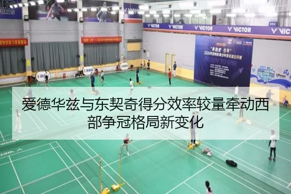 爱德华兹与东契奇得分效率较量牵动西部争冠格局新变化